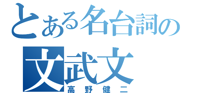 とある名台詞の文武文（高野健二）