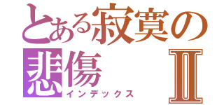 とある寂寞の悲傷Ⅱ（インデックス）