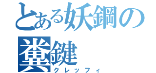 とある妖鋼の糞鍵（クレッフィ）