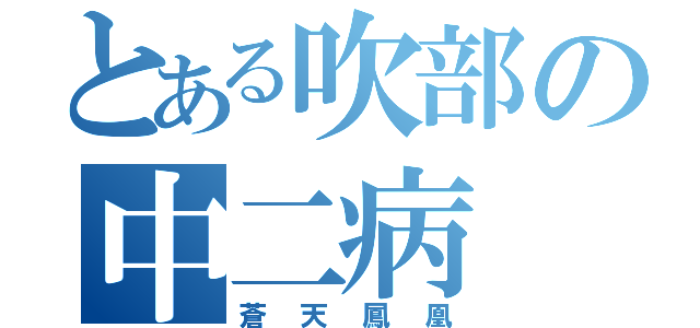 とある吹部の中二病（蒼天鳳凰）