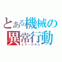 とある機械の異常行動（エラーがめん）