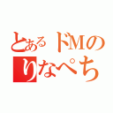 とあるドＭのりなぺち（）