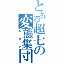 とある超七の変態集団（ＳＭＰ）