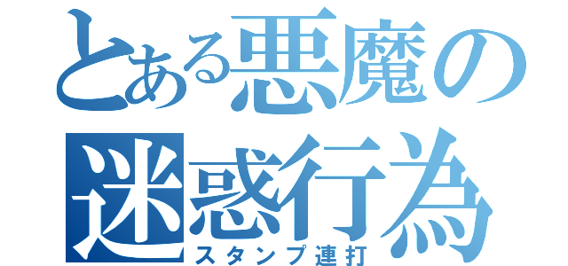 とある悪魔の迷惑行為（スタンプ連打）