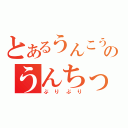 とあるうんこうんこのうんちっち（ぶりぶり）