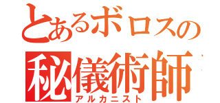 とあるボロスの秘儀術師（アルカニスト）