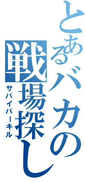 とあるバカの戦場探し（サバイバーキル）