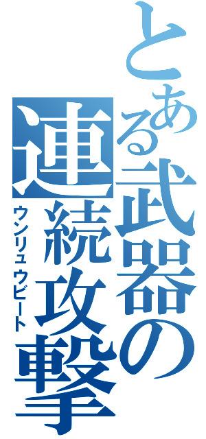 とある武器の連続攻撃（ウンリュウビート）