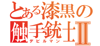 とある漆黒の触手銃士Ⅱ（デビルマン）