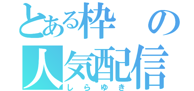 とある枠の人気配信者（しらゆき）