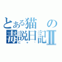 とある猫の毒説日記Ⅱ（にゃ♡）