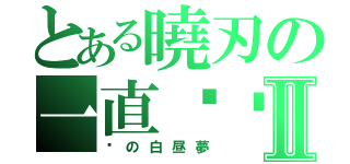 とある曉刃の一直說謊Ⅱ（謊の白昼夢）