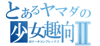 とあるヤマダの少女趣向Ⅱ（ロリータコンプレックス）