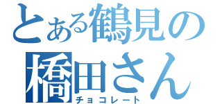 とある鶴見の橋田さん（チョコレート）