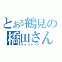 とある鶴見の橋田さん（チョコレート）