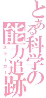 とある科学の能力追跡（ストーカー）