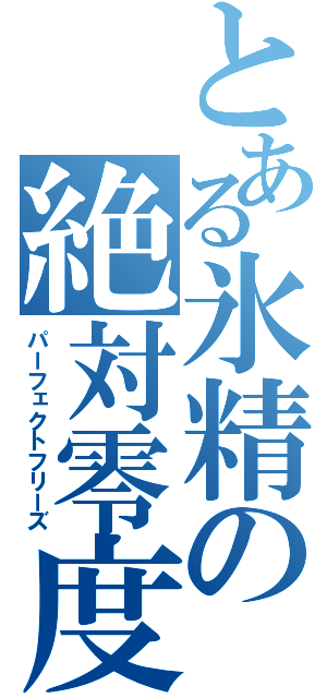 とある氷精の絶対零度（パーフェクトフリーズ）