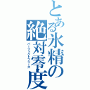 とある氷精の絶対零度（パーフェクトフリーズ）