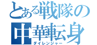 とある戦隊の中華転身（ダイレンジャー）