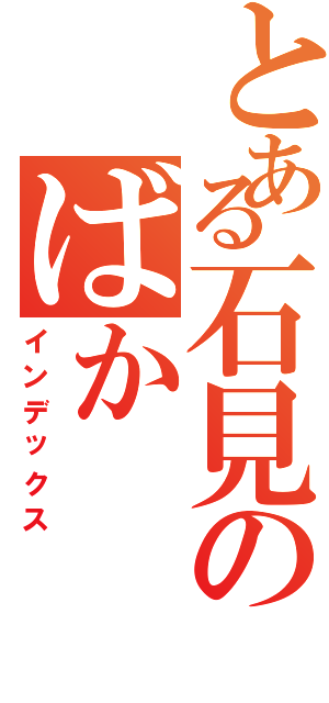 とある石見のばか（インデックス）