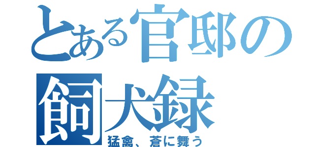 とある官邸の飼犬録（猛禽、蒼に舞う）