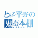 とある平野の鬼畜本棚（オオスギル）