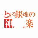 とある銀魂の神  楽（釘宮）