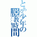 とある少年の説教時間（ス￣パ￣上条タイム）