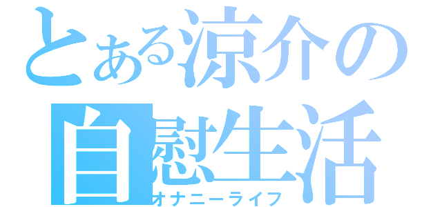 とある涼介の自慰生活（オナニーライフ）