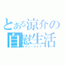 とある涼介の自慰生活（オナニーライフ）