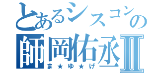 とあるシスコンの師岡佑丞Ⅱ（ま★ゆ★げ）