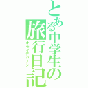 とある中学生の旅行日記（オモイデバナシ）