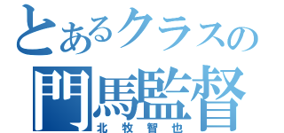 とあるクラスの門馬監督（北 牧 智 也）