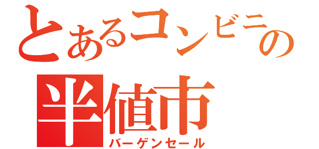 とあるコンビニの半値市（バーゲンセール）