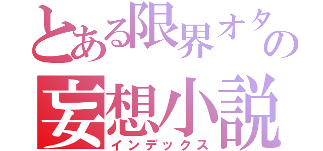 とある限界オタクの妄想小説（インデックス）