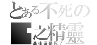 とある不死の囧之精靈（最後還是死了）