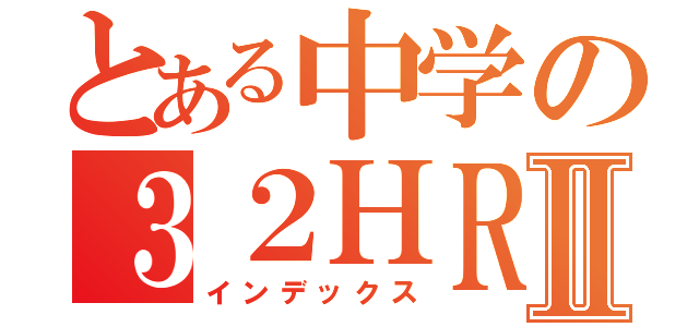 とある中学の３２ＨＲⅡ（インデックス）