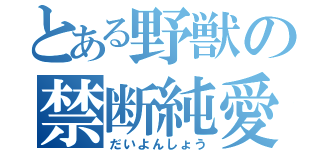 とある野獣の禁断純愛（だいよんしょう）