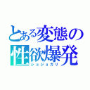 とある変態の性欲爆発（ショジョガリ）