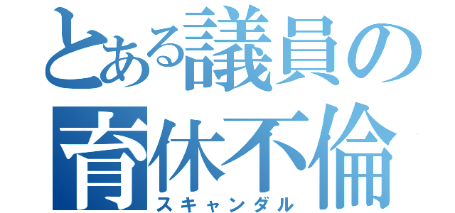 とある議員の育休不倫（スキャンダル）