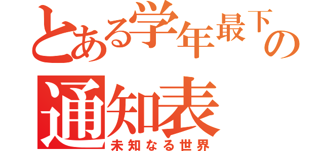 とある学年最下位の通知表（未知なる世界）