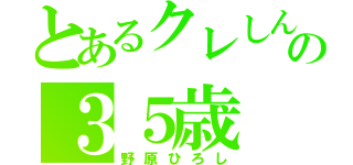 とあるクレしんの３５歳（野原ひろし）