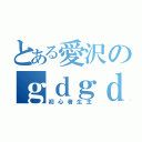 とある愛沢のｇｄｇｄ日記（初心者生主）