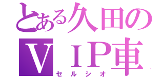 とある久田のＶＩＰ車（セルシオ）