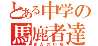 とある中学の馬鹿者達（さんのいち）