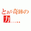 とある奇跡の力（ここに降臨）