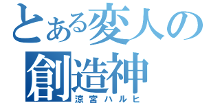 とある変人の創造神（涼宮ハルヒ）