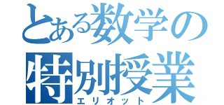 とある数学の特別授業（エリオット）