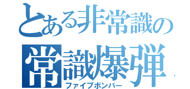 とある非常識の常識爆弾（ファイブボンバー）