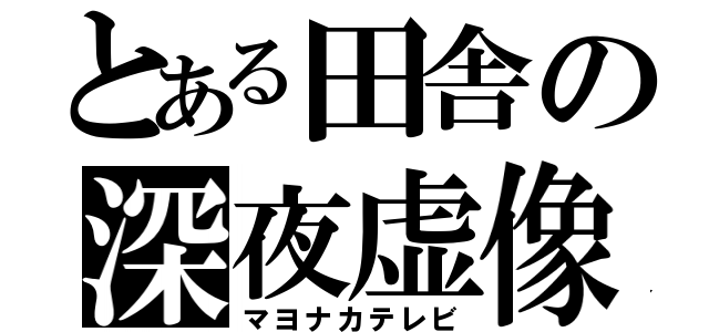 とある田舎の深夜虚像（マヨナカテレビ）